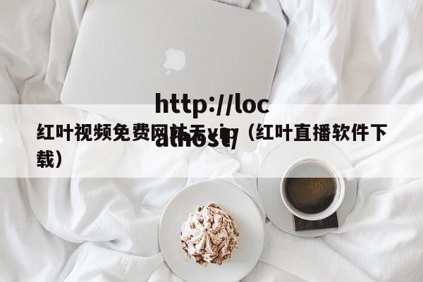 红叶视频免费网站无vip（红叶直播软件下载）