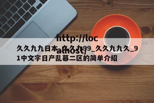 久久九九日本_久久九99_久久九九久_91中文字日产乱幕二区的简单介绍